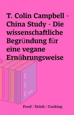 T. Colin Campbell – China Study – Die wissenschaftliche Begründung für eine vegane Ernährungsweise