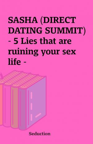 SASHA (DIRECT DATING SUMMIT) – 5 Lies that are ruining your sex life –