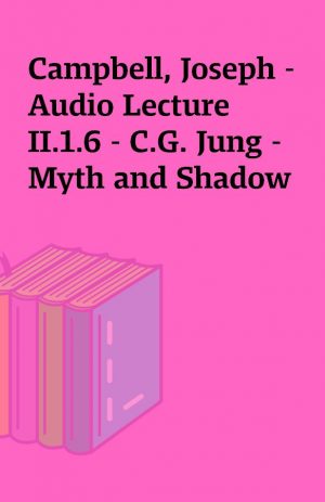 Campbell, Joseph – Audio Lecture II.1.6 – C.G. Jung – Myth and Shadow