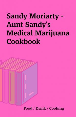 Sandy Moriarty – Aunt Sandy’s Medical Marijuana Cookbook