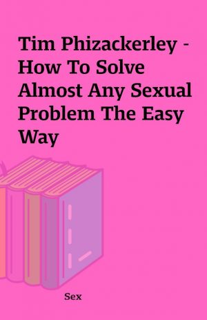 Tim Phizackerley – How To Solve Almost Any Sexual Problem The Easy Way