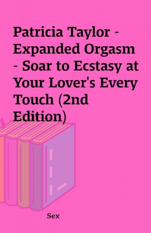 Patricia Taylor – Expanded Orgasm – Soar to Ecstasy at Your Lover’s Every Touch (2nd Edition)