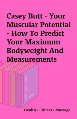 Casey Butt – Your Muscular Potential – How To Predict Your Maximum Bodyweight And Measurements