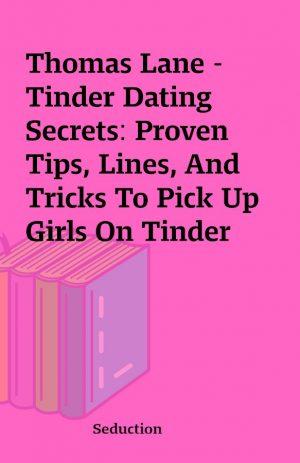 Thomas Lane – Tinder Dating Secrets: Proven Tips, Lines, And Tricks To Pick Up Girls On Tinder