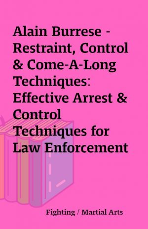 Alain Burrese – Restraint, Control & Come-A-Long Techniques: Effective Arrest & Control Techniques for Law Enforcement and Security Professionals Volumes 1 & 2