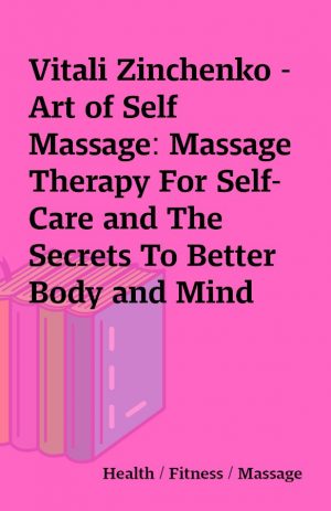 Vitali Zinchenko – Art of Self Massage: Massage Therapy For Self-Care and The Secrets To Better Body and Mind