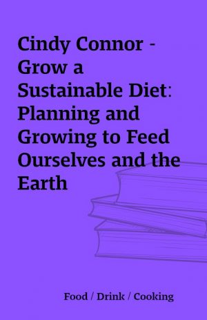 Cindy Connor – Grow a Sustainable Diet: Planning and Growing to Feed Ourselves and the Earth