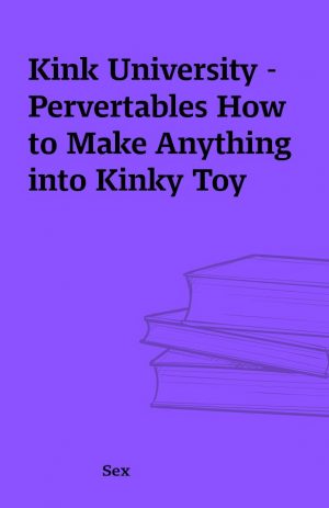 Kink University – Pervertables How to Make Anything into Kinky Toy