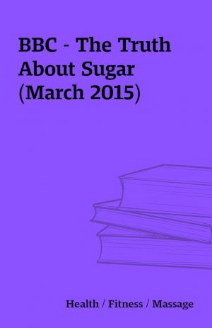 BBC – The Truth About Sugar (March 2015)