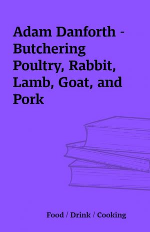 Adam Danforth – Butchering Poultry, Rabbit, Lamb, Goat, and Pork