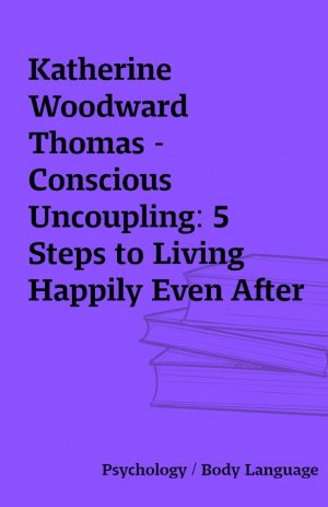 Katherine Woodward Thomas – Conscious Uncoupling: 5 Steps to Living Happily Even After