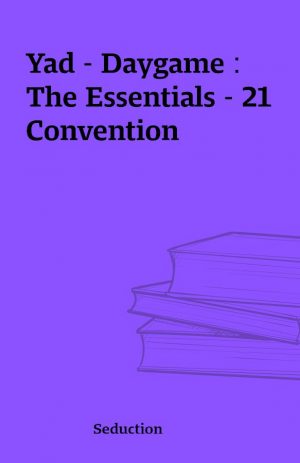 Yad – Daygame : The Essentials – 21 Convention