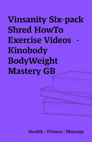 Vinsanity Six-pack Shred HowTo Exercise Videos  – Kinobody BodyWeight Mastery GB