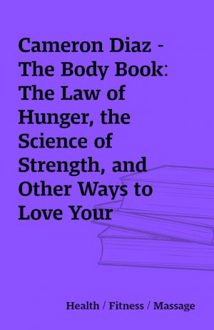 Cameron Diaz – The Body Book: The Law of Hunger, the Science of Strength, and Other Ways to Love Your Amazing Body (Audiobook + PDF, 2013)