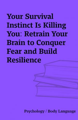 Your Survival Instinct Is Killing You: Retrain Your Brain to Conquer Fear and Build Resilience