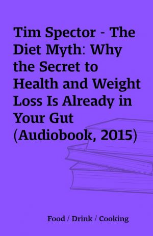 Tim Spector – The Diet Myth: Why the Secret to Health and Weight Loss Is Already in Your Gut  (Audiobook, 2015)