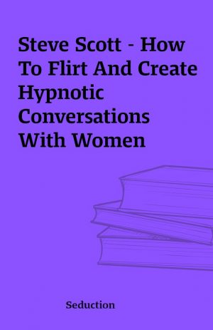 Steve Scott – How To Flirt And Create Hypnotic Conversations With Women