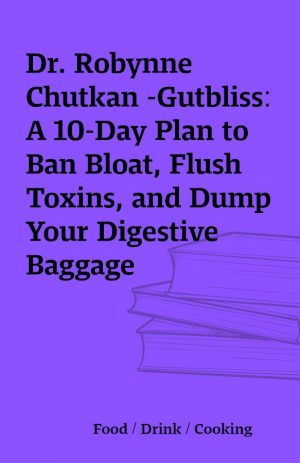 Dr. Robynne Chutkan -Gutbliss: A 10-Day Plan to Ban Bloat, Flush Toxins, and Dump Your Digestive Baggage