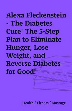 Alexa Fleckenstein – The Diabetes Cure: The 5-Step Plan to Eliminate Hunger, Lose Weight, and Reverse Diabetes–for Good!