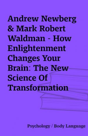 Andrew Newberg & Mark Robert Waldman – How Enlightenment Changes Your Brain: The New Science Of Transformation