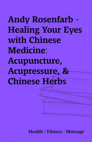 Andy Rosenfarb – Healing Your Eyes with Chinese Medicine: Acupuncture, Acupressure, & Chinese Herbs