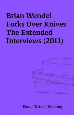 Brian Wendel – Forks Over Knives: The Extended Interviews (2011)