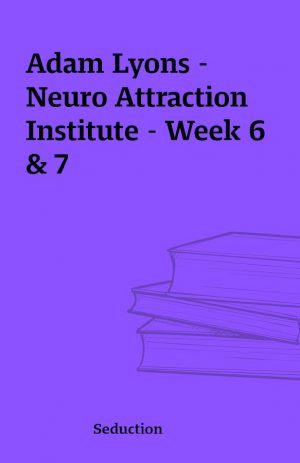 Adam Lyons – Neuro Attraction Institute – Week 6 & 7