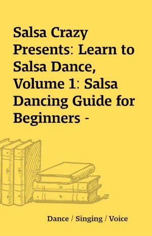 Salsa Crazy Presents: Learn to Salsa Dance, Volume 1: Salsa Dancing Guide for Beginners –