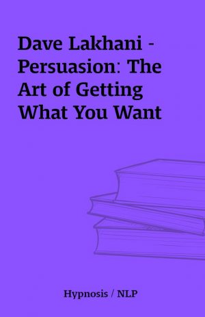 Dave Lakhani – Persuasion: The Art of Getting What You Want