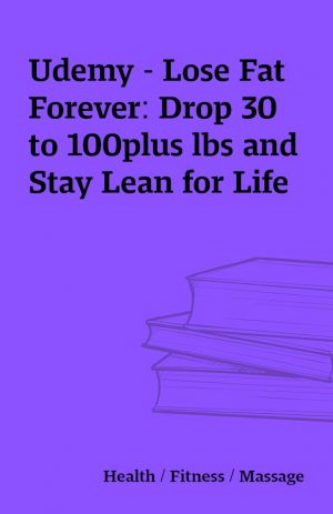 Udemy – Lose Fat Forever: Drop 30 to 100plus lbs and Stay Lean for Life