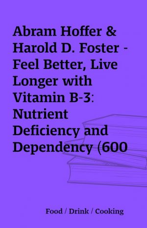 Abram Hoffer & Harold D. Foster – Feel Better, Live Longer with Vitamin B-3: Nutrient Deficiency and Dependency (600 dpi ClearScan OCRed)