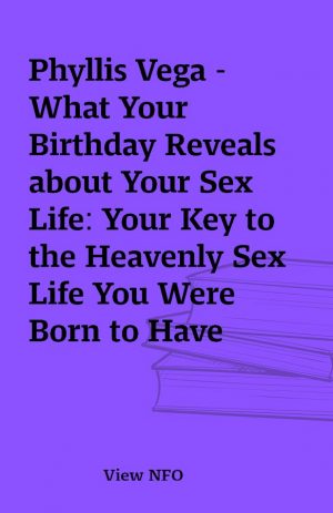 Phyllis Vega – What Your Birthday Reveals about Your Sex Life: Your Key to the Heavenly Sex Life You Were Born to Have