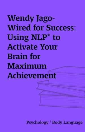 Wendy Jago- Wired for Success: Using NLP* to Activate Your Brain for Maximum Achievement