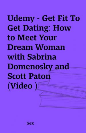 Udemy – Get Fit To Get Dating: How to Meet Your Dream Woman with Sabrina Domenosky and Scott Paton (Video )