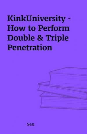 KinkUniversity – How to Perform Double & Triple Penetration