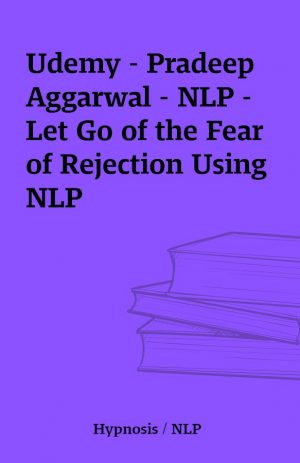 Udemy – Pradeep Aggarwal – NLP – Let Go of the Fear of Rejection Using NLP