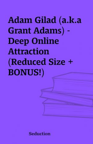 Adam Gilad (a.k.a Grant Adams) – Deep Online Attraction (Reduced Size + BONUS!)