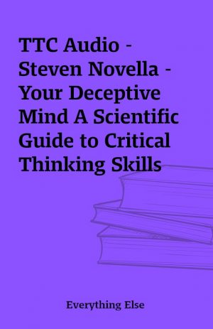 TTC Audio – Steven Novella – Your Deceptive Mind A Scientific Guide to Critical Thinking Skills