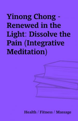 Yinong Chong – Renewed in the Light: Dissolve the Pain (Integrative Meditation)