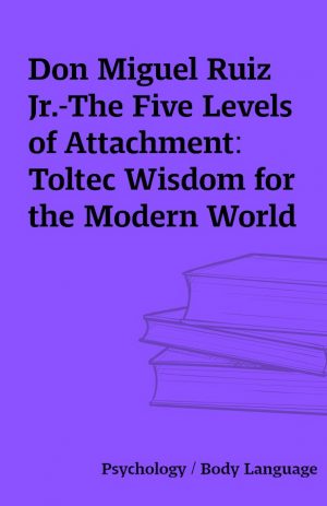 Don Miguel Ruiz Jr.-The Five Levels of Attachment: Toltec Wisdom for the Modern World