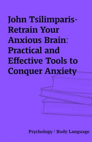 John Tsilimparis-Retrain Your Anxious Brain: Practical and Effective Tools to Conquer Anxiety