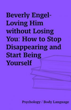 Beverly Engel-Loving Him without Losing You: How to Stop Disappearing and Start Being Yourself