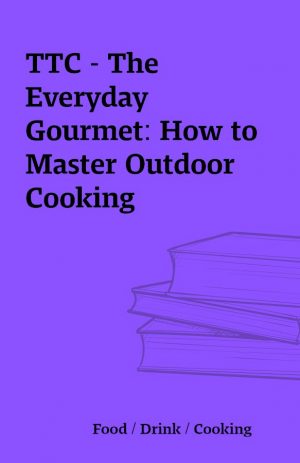 TTC – The Everyday Gourmet: How to Master Outdoor Cooking