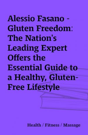 Alessio Fasano – Gluten Freedom: The Nation’s Leading Expert Offers the Essential Guide to a Healthy, Gluten-Free Lifestyle