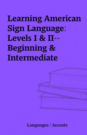 Learning American Sign Language: Levels I & II–Beginning & Intermediate