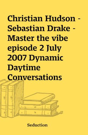 Christian Hudson – Sebastian Drake – Master the vibe episode 2 July 2007 Dynamic Daytime Conversations