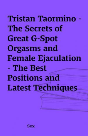 Tristan Taormino -The Secrets of Great G-Spot Orgasms and Female Ejaculation – The Best Positions and Latest Techniques for Creating Powerful, Long-Lasting, Full-Body Orgasms