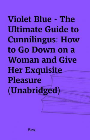 Violet Blue – The Ultimate Guide to Cunnilingus: How to Go Down on a Woman and Give Her Exquisite Pleasure (Unabridged)