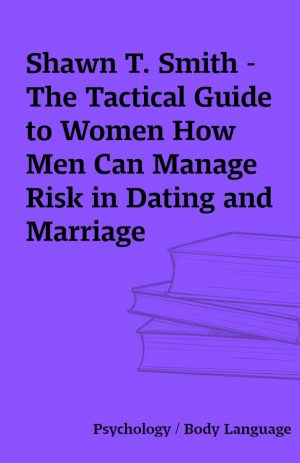 Shawn T. Smith -The Tactical Guide to Women How Men Can Manage Risk in Dating and Marriage