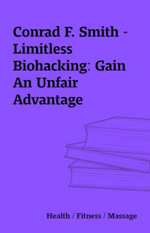 Conrad F. Smith -Limitless Biohacking: Gain An Unfair Advantage